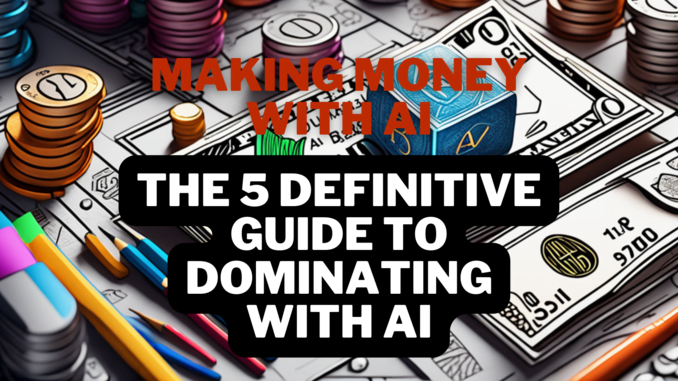Making Money with AI - The 5 Definitive Guide to Dominating with AI Making Money with AI - The 5 Definitive Guide to Dominating with AI